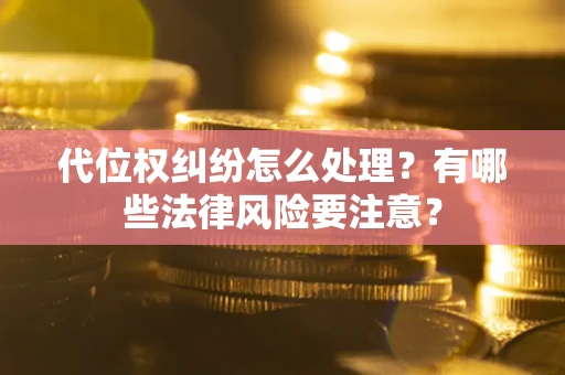 北京代位权纠纷怎么处理？有哪些法律风险要注意？