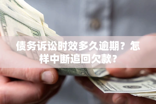 北京债务诉讼时效多久逾期？怎样中断追回欠款？
