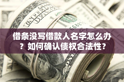 北京借条没写借款人名字怎么办？如何确认债权合法性？