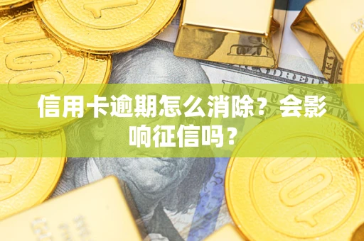 北京信用卡逾期怎么消除？会影响征信吗？