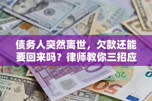 北京债务人突然离世，欠款还能要回来吗？律师教你三招应对