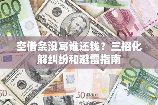 北京空借条没写谁还钱？三招化解纠纷和避雷指南