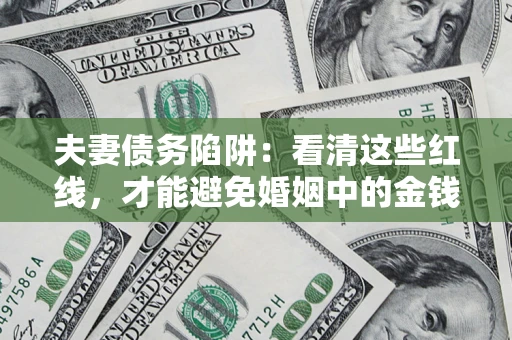 北京夫妻债务陷阱：看清这些红线，才能避免婚姻中的金钱危机