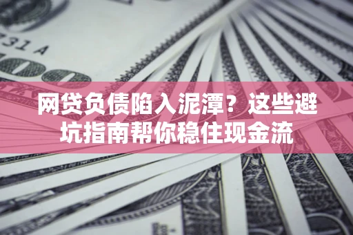 北京网贷负债陷入泥潭？这些避坑指南帮你稳住现金流