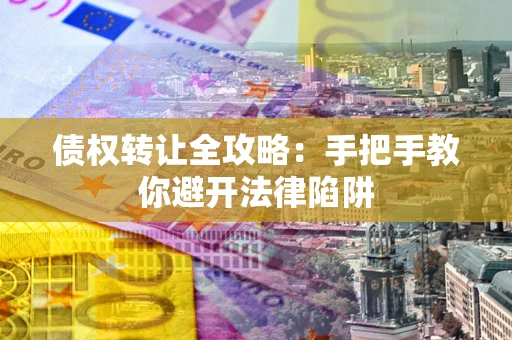 北京债权转让全攻略：手把手教你避开法律陷阱