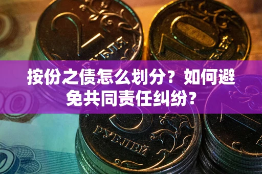 北京按份之债怎么划分？如何避免共同责任纠纷？