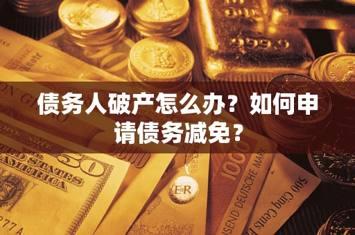 北京债务人破产怎么办？如何申请债务减免？
