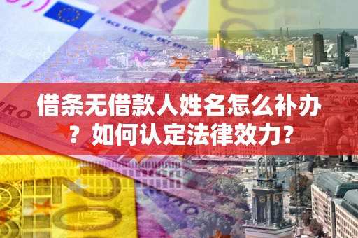 北京借条无借款人姓名怎么补办？如何认定法律效力？