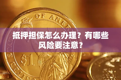 北京抵押担保怎么办理？有哪些风险要注意？