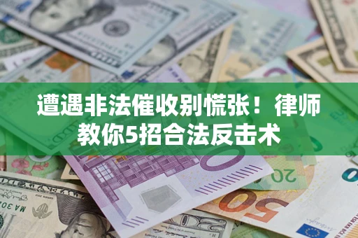 北京遭遇非法催收别慌张！律师教你5招合法反击术