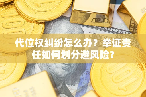 北京代位权纠纷怎么办？举证责任如何划分避风险？