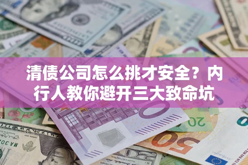 北京清债公司怎么挑才安全?内行人教你避开三大致命坑 北京清债公司怎么挑才安全?内行人教你避开三大致命坑