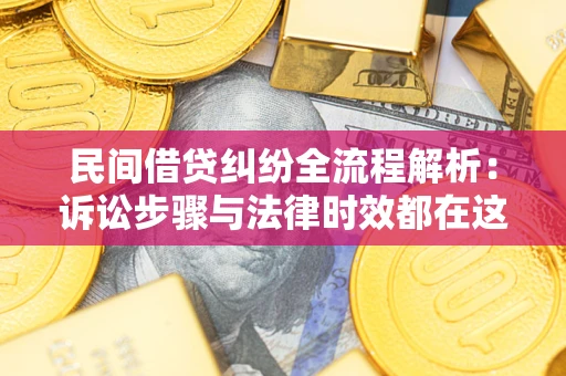 北京民间借贷纠纷全流程解析：诉讼步骤与法律时效都在这儿了