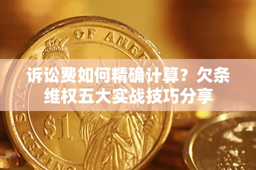 北京诉讼费如何精确计算？欠条维权五大实战技巧分享