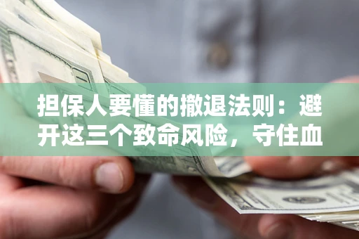 北京担保人要懂的撤退法则：避开这三个致命风险，守住血汗钱