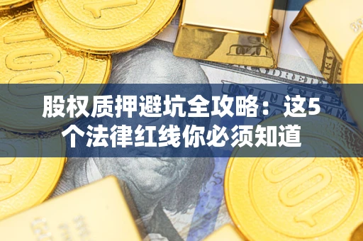 北京股权质押避坑全攻略：这5个法律红线你必须知道