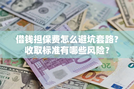 北京借钱担保费怎么避坑套路?收取标准有哪些风险? 北京借钱担保费怎么避坑套路?收取标准有哪些风险?