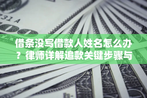 北京借条没写借款人姓名怎么办？律师详解追款关键步骤与证据链构建