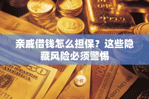 北京亲戚借钱怎么担保？这些隐藏风险必须警惕