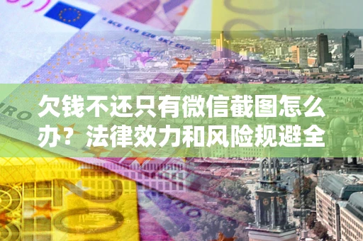 北京欠钱不还只有微信截图怎么办？法律效力和风险规避全解析