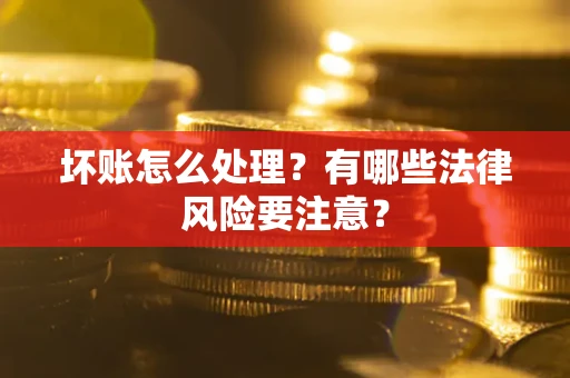 北京坏账怎么处理？有哪些法律风险要注意？