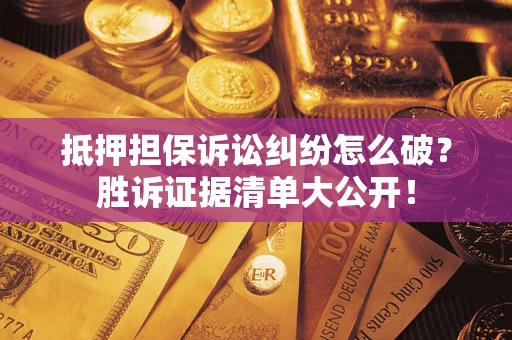 北京抵押担保诉讼纠纷怎么破？胜诉证据清单大公开！