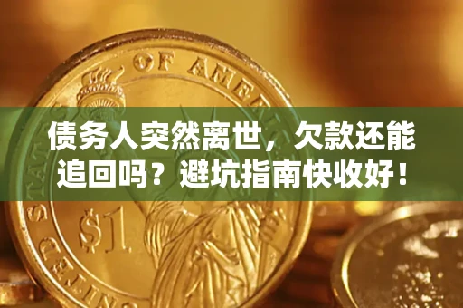 北京债务人突然离世，欠款还能追回吗？避坑指南快收好！