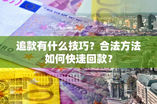 北京追款有什么技巧？合法方法如何快速回款？