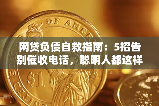 北京网贷负债自救指南：5招告别催收电话，聪明人都这样做