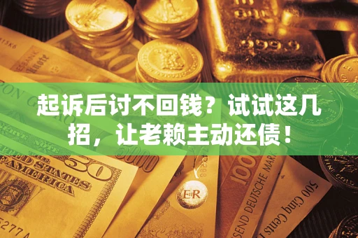 北京起诉后讨不回钱？试试这几招，让老赖主动还债！