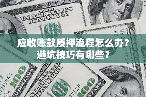 北京应收账款质押流程怎么办？避坑技巧有哪些？