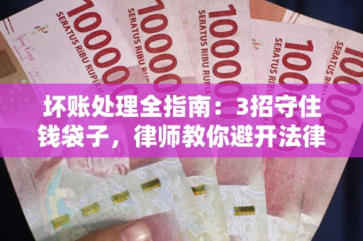 北京坏账处理全指南：3招守住钱袋子，律师教你避开法律雷区