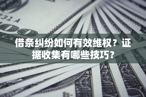 北京借条纠纷如何有效维权？证据收集有哪些技巧？