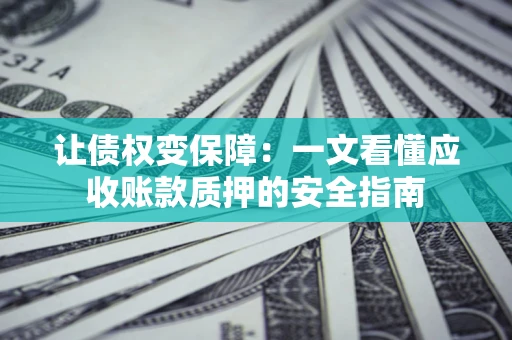 北京让债权变保障：一文看懂应收账款质押的安全指南