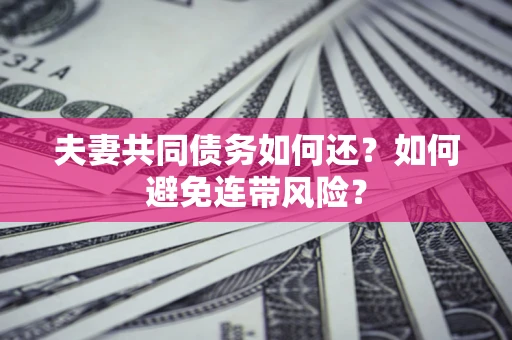 北京夫妻共同债务如何还？如何避免连带风险？