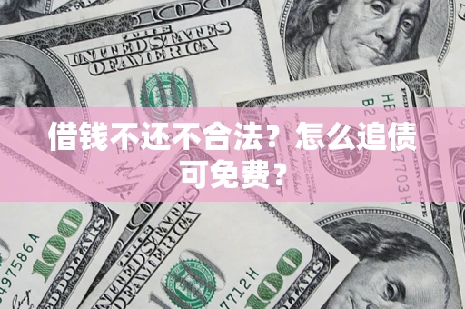 北京借钱不还不合法？怎么追债可免费？