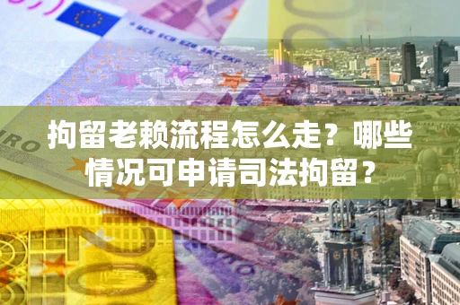 北京拘留老赖流程怎么走?哪些情况可申请司法拘留? 北京拘留老赖流程怎么走?哪些情况可申请司法拘留?