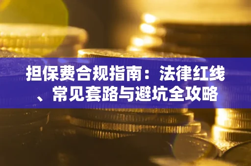 北京担保费合规指南：法律红线、常见套路与避坑全攻略