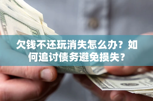北京欠钱不还玩消失怎么办？如何追讨债务避免损失？
