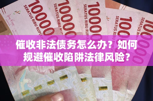 北京催收非法债务怎么办？如何规避催收陷阱法律风险？