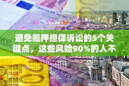 北京避免抵押担保诉讼的5个关键点，这些风险90%的人不知道！