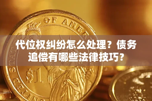 北京代位权纠纷怎么处理？债务追偿有哪些法律技巧？