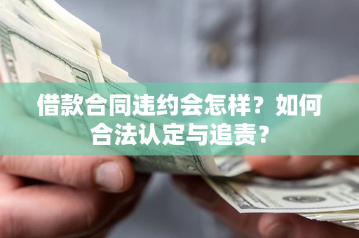 北京借款合同违约会怎样？如何合法认定与追责？
