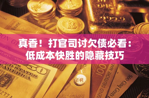 北京真香！打官司讨欠债必看：低成本快胜的隐藏技巧