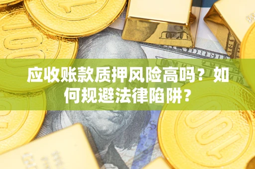 北京应收账款质押风险高吗？如何规避法律陷阱？