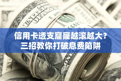 北京信用卡透支窟窿越滚越大？三招教你打破息费陷阱