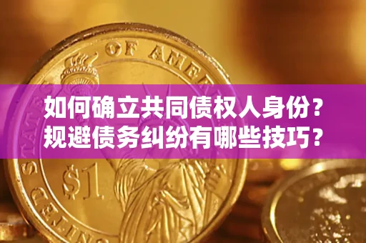北京如何确立共同债权人身份？规避债务纠纷有哪些技巧？