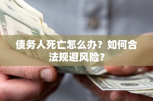 北京债务人死亡怎么办？如何合法规避风险？