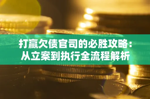 北京打赢欠债官司的必胜攻略：从立案到执行全流程解析