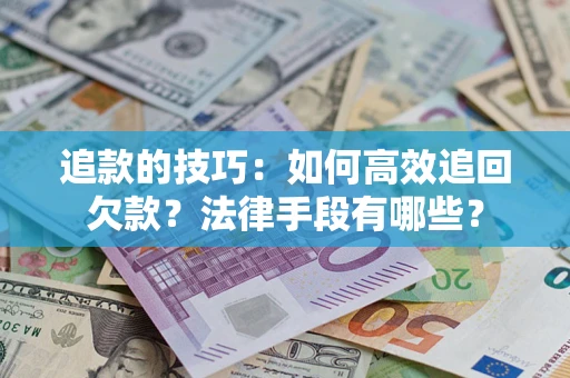 北京追款的技巧：如何高效追回欠款？法律手段有哪些？